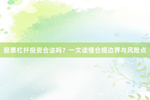 股票杠杆投资合法吗？一文读懂合规边界与风险点