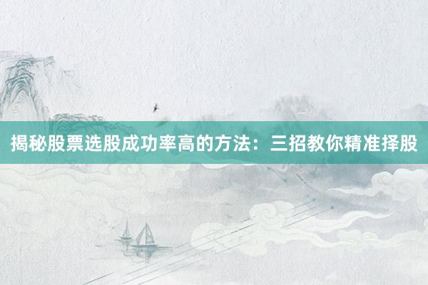 揭秘股票选股成功率高的方法：三招教你精准择股