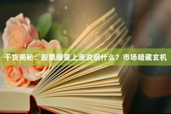 干货揭秘：股票缩量上涨说明什么？市场暗藏玄机