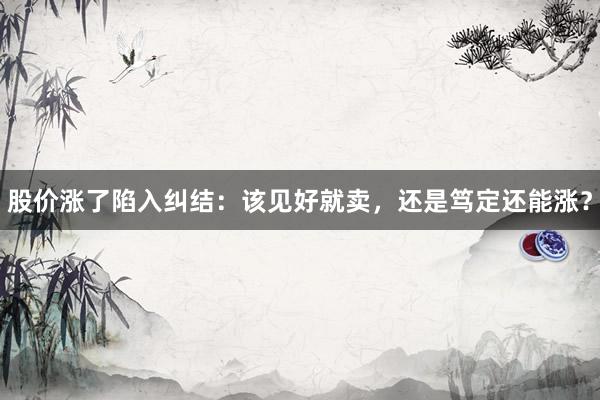 股价涨了陷入纠结：该见好就卖，还是笃定还能涨？