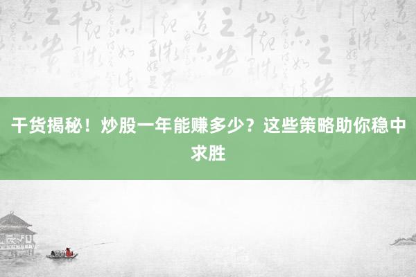 干货揭秘!炒股一年能赚多少?这些策略助你稳中求胜