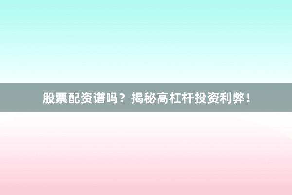 股票配资谱吗?揭秘高杠杆投资利弊!
