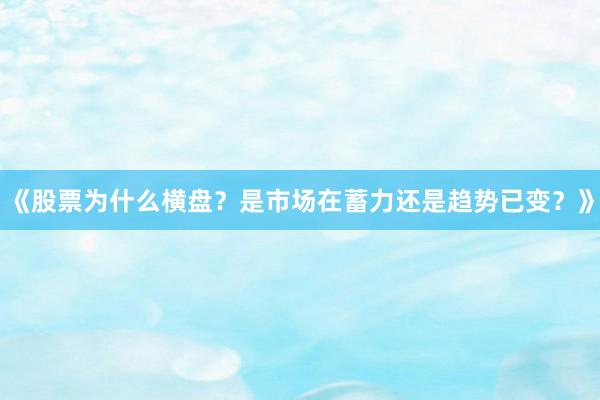 《股票为什么横盘？是市场在蓄力还是趋势已变？》