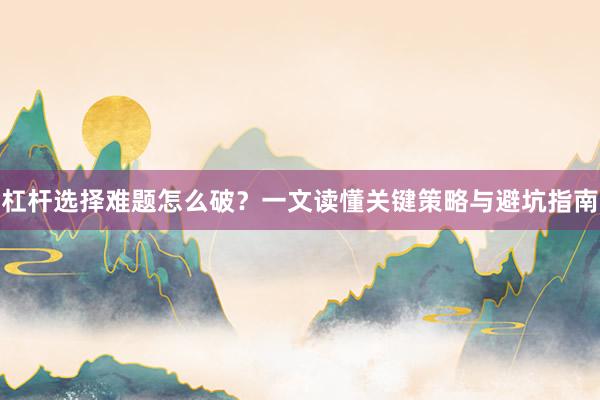 杠杆选择难题怎么破?一文读懂关键策略与避坑指南