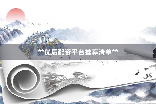 **优质配资平台推荐清单**
