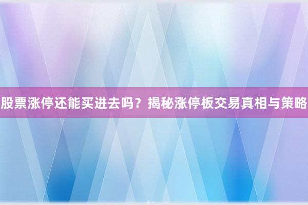 股票涨停还能买进去吗?揭秘涨停板交易真相与策略
