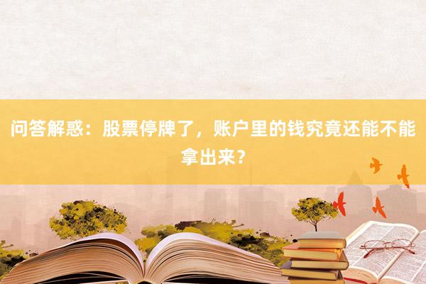 问答解惑:股票停牌了,账户里的钱究竟还能不能拿出来?