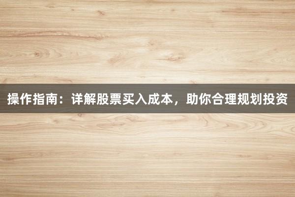 操作指南：详解股票买入成本，助你合理规划投资