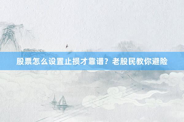 股票怎么设置止损才靠谱?老股民教你避险