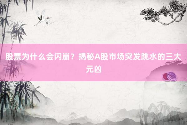 股票为什么会闪崩?揭秘A股市场突发跳水的三大元凶