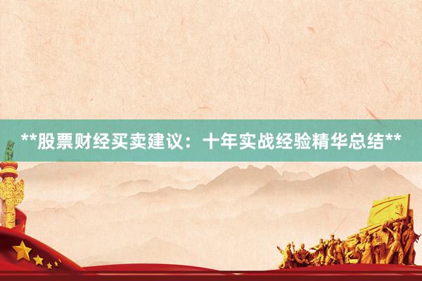 **股票财经买卖建议：十年实战经验精华总结**