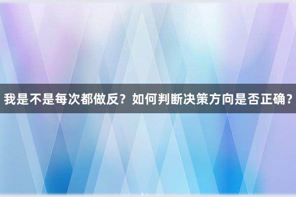 我是不是每次都做反？如何判断决策方向是否正确？