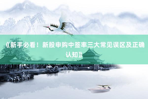 《新手必看！新股申购中签率三大常见误区及正确认知》