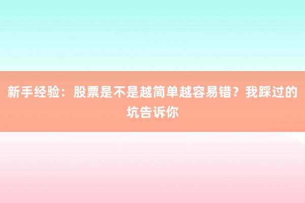 新手经验：股票是不是越简单越容易错？我踩过的坑告诉你