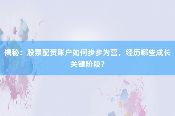 揭秘：股票配资账户如何步步为营，经历哪些成长关键阶段？