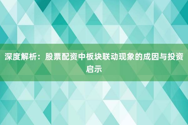 深度解析：股票配资中板块联动现象的成因与投资启示