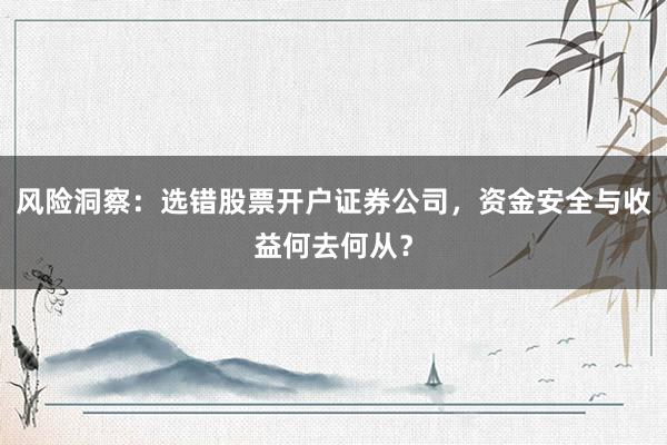 风险洞察：选错股票开户证券公司，资金安全与收益何去何从？