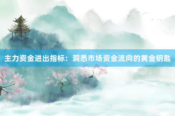 主力资金进出指标：洞悉市场资金流向的黄金钥匙