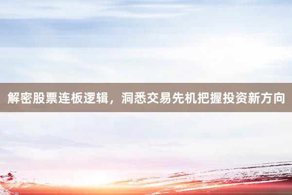 解密股票连板逻辑，洞悉交易先机把握投资新方向