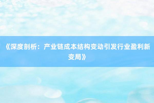 《深度剖析：产业链成本结构变动引发行业盈利新变局》