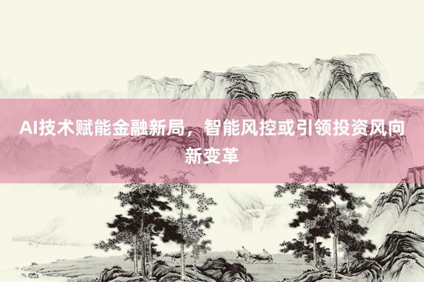 AI技术赋能金融新局,智能风控或引领投资风向新变革