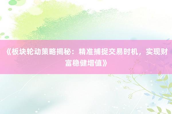 《板块轮动策略揭秘：精准捕捉交易时机，实现财富稳健增值》