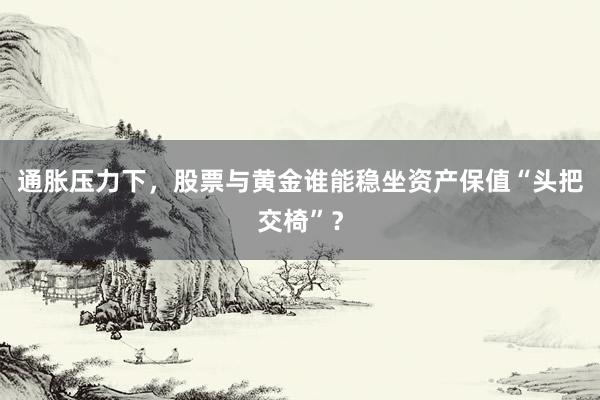 通胀压力下,股票与黄金谁能稳坐资产保值“头把交椅”?