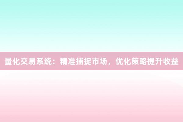 量化交易系统:精准捕捉市场,优化策略提升收益