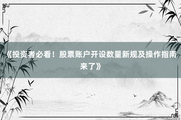 《投资者必看！股票账户开设数量新规及操作指南来了》