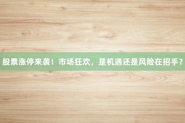 股票涨停来袭！市场狂欢，是机遇还是风险在招手？