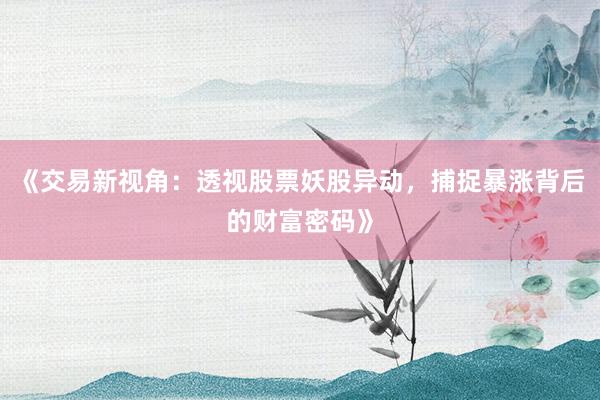 《交易新视角:透视股票妖股异动,捕捉暴涨背后的财富密码》