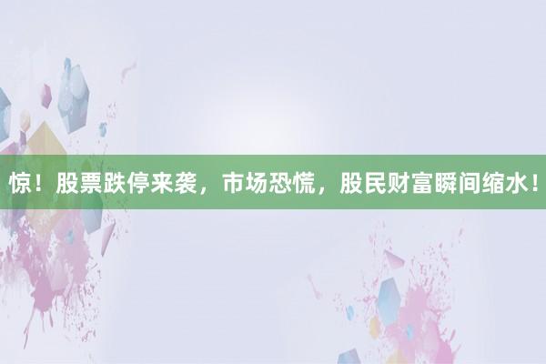 惊!股票跌停来袭,市场恐慌,股民财富瞬间缩水!