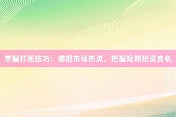 掌握打板技巧:捕捉市场热点,把握短期投资良机