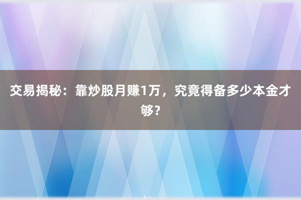 交易揭秘：靠炒股月赚1万，究竟得备多少本金才够？