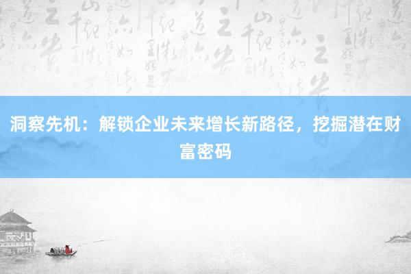 洞察先机：解锁企业未来增长新路径，挖掘潜在财富密码