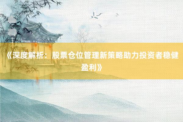 《深度解析：股票仓位管理新策略助力投资者稳健盈利》