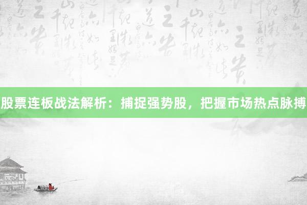 股票连板战法解析:捕捉强势股,把握市场热点脉搏