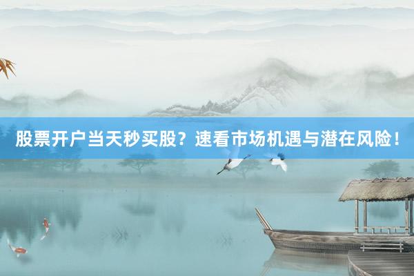 股票开户当天秒买股?速看市场机遇与潜在风险!