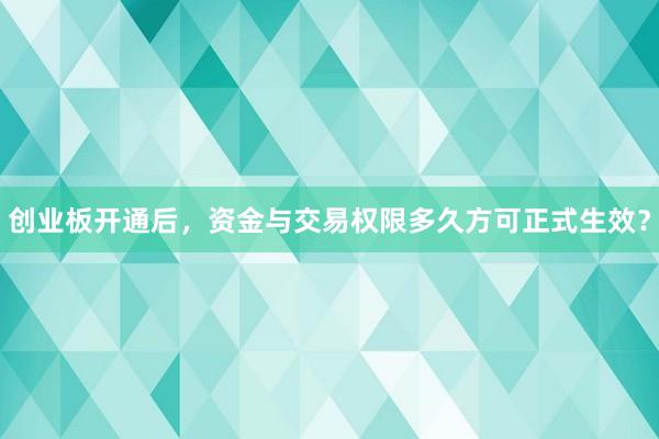创业板开通后，资金与交易权限多久方可正式生效？