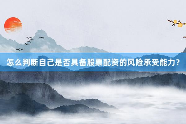 怎么判断自己是否具备股票配资的风险承受能力？