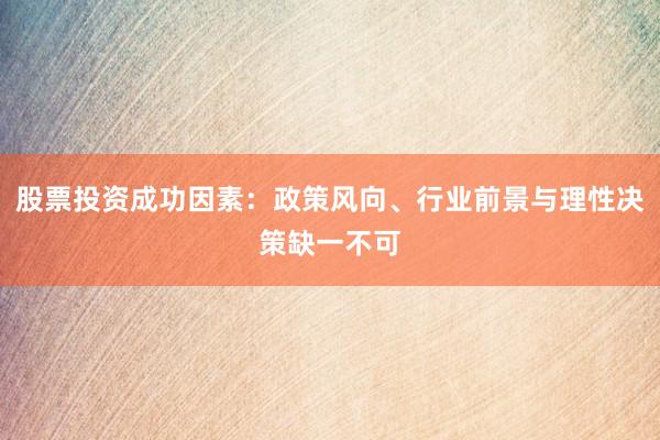 股票投资成功因素：政策风向、行业前景与理性决策缺一不可