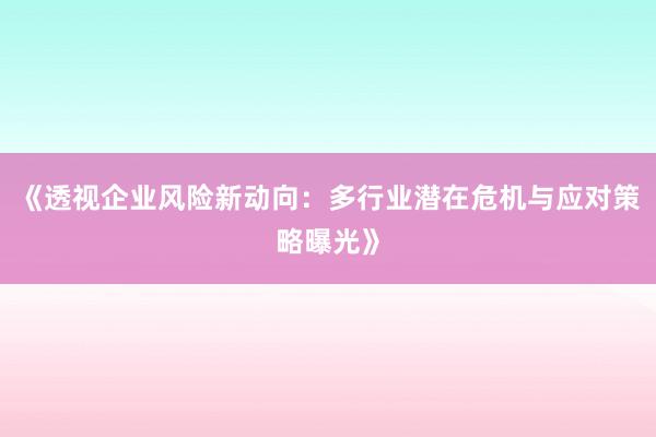《透视企业风险新动向：多行业潜在危机与应对策略曝光》