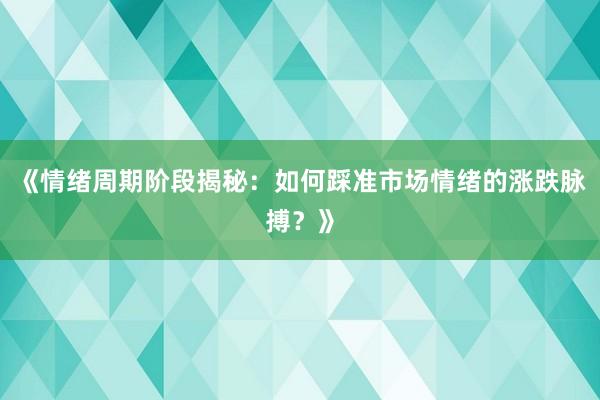 《情绪周期阶段揭秘：如何踩准市场情绪的涨跌脉搏？》