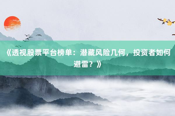 《透视股票平台榜单：潜藏风险几何，投资者如何避雷？》