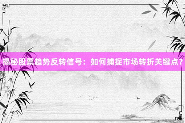 揭秘股票趋势反转信号:如何捕捉市场转折关键点?