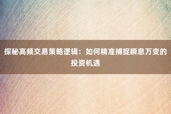 探秘高频交易策略逻辑：如何精准捕捉瞬息万变的投资机遇