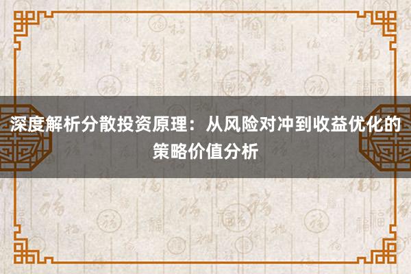 深度解析分散投资原理:从风险对冲到收益优化的策略价值分析