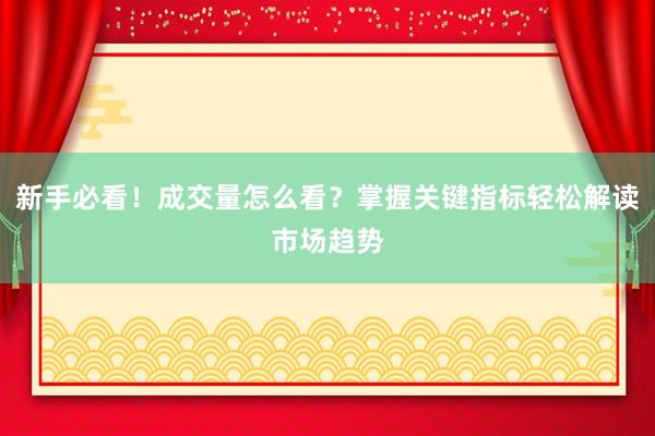新手必看！成交量怎么看？掌握关键指标轻松解读市场趋势