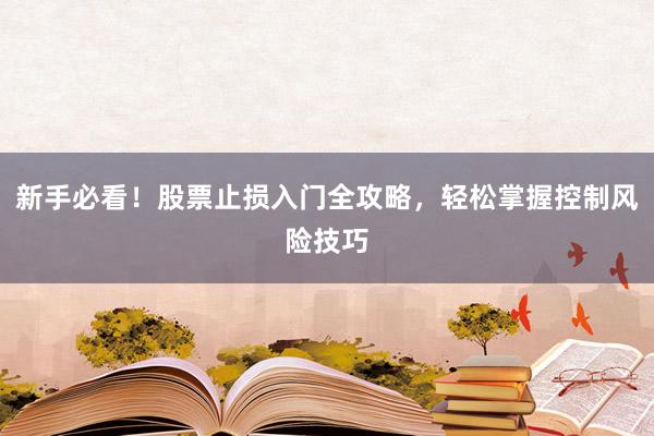 新手必看！股票止损入门全攻略，轻松掌握控制风险技巧