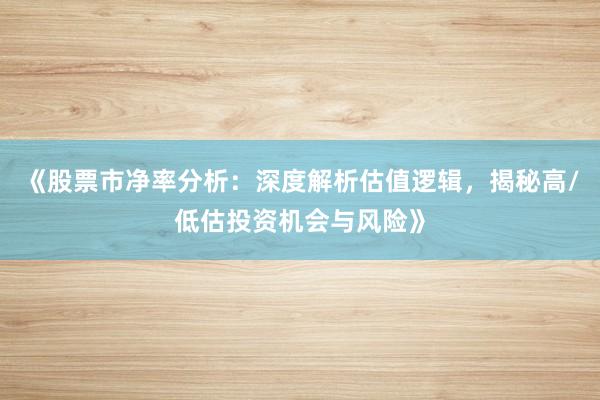 《股票市净率分析：深度解析估值逻辑，揭秘高/低估投资机会与风险》